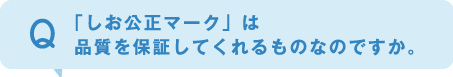 「しお公正マーク」は品質を保証してくれるものなのですか。