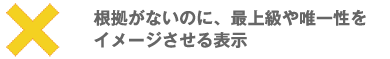 根拠がないのに、最上級や唯一性をイメージさせる表現