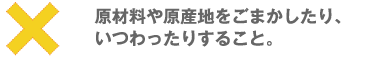 原材料や原産地をごまかしたり、いつわったりすること。