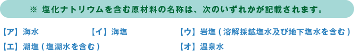 塩化ナトリウムを含む原材料の名称は、次のいずれかが記載されます。