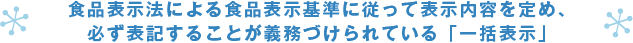 食品表示法による食品質表示基準に従って表示内容を定め、必ず表記することが義務づけられている「一括表示」