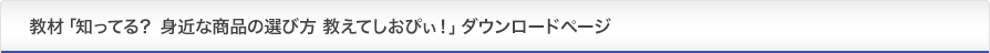 教材「知ってる？身近な商品の選び方　教えてしおぴぃ！」ダウンロードページ