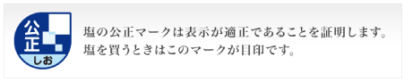 塩の公正マークは表示が適正であることを証明します。塩を買うときはこのマークが目印です。