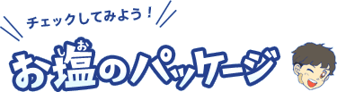 チェックしてみよう！お塩のパッケージ